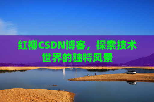 红柳CSDN博客，探索技术世界的独特风景